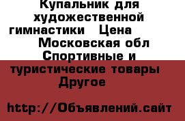 Купальник для художественной гимнастики › Цена ­ 20 000 - Московская обл. Спортивные и туристические товары » Другое   
